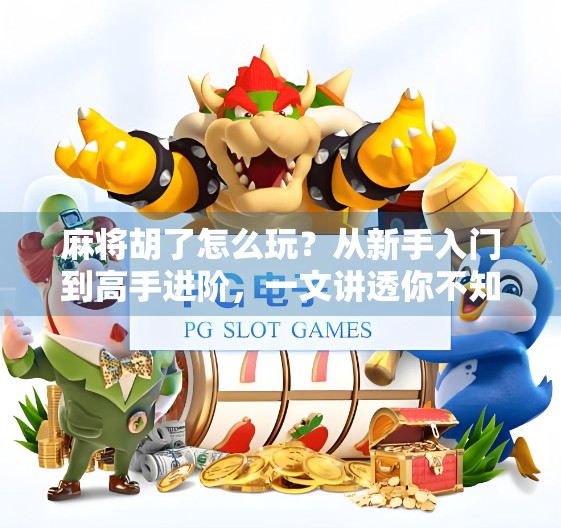 麻将胡了怎么玩？从新手入门到高手进阶，一文讲透你不知道的胡牌玄机！