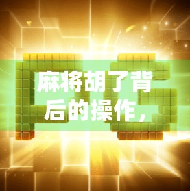 麻将胡了背后的操作,不只是运气,更是心理博弈与策略布局