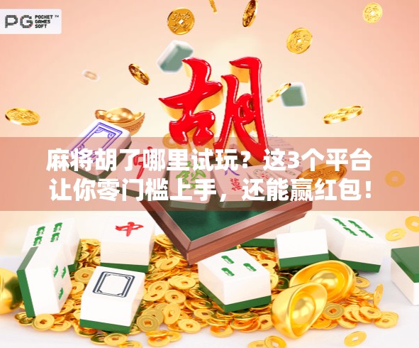 麻将胡了哪里试玩？这3个平台让你零门槛上手，还能赢红包！