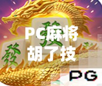 PC麻将胡了技巧全解析,从入门到高手,教你轻松赢牌不翻车!