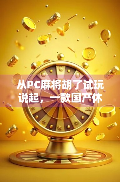 从PC麻将胡了试玩说起，一款国产休闲游戏如何用情怀与机制打动玩家？