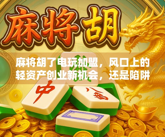 麻将胡了电玩加盟，风口上的轻资产创业新机会，还是陷阱？
