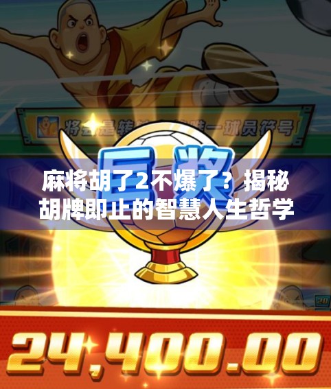 麻将胡了2不爆了？揭秘胡牌即止的智慧人生哲学