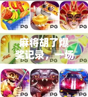 麻将胡了爆奖记录，一场运气与策略的狂欢盛宴