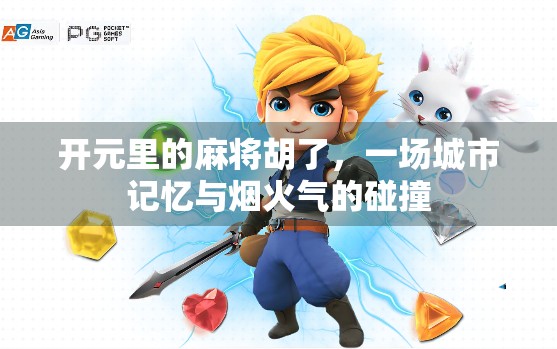 开元里的麻将胡了,一场城市记忆与烟火气的碰撞