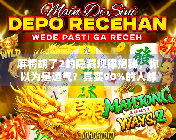 麻将胡了2的隐藏规律揭秘，你以为是运气？其实90%的人都忽略了这3个关键点！