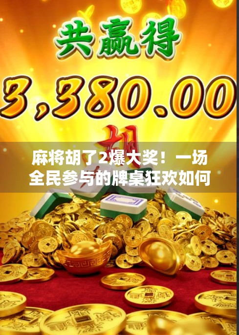 麻将胡了2爆大奖！一场全民参与的牌桌狂欢如何引爆社交平台？