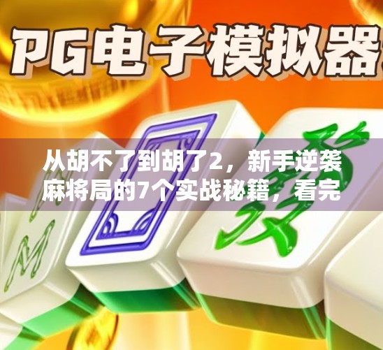 从胡不了到胡了2，新手逆袭麻将局的7个实战秘籍，看完秒变老手！