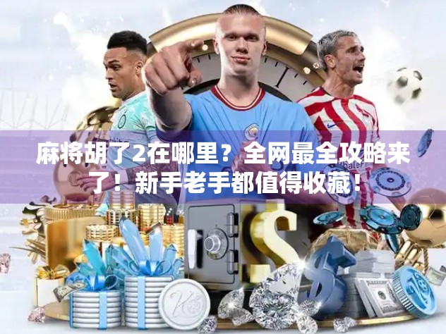 麻将胡了2在哪里？全网最全攻略来了！新手老手都值得收藏！