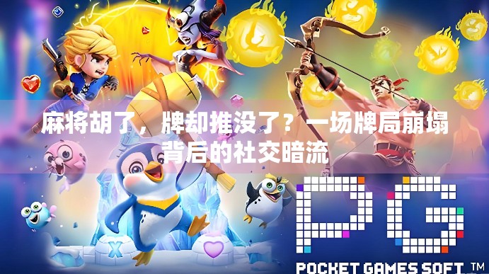 麻将胡了，牌却推没了？一场牌局崩塌背后的社交暗流