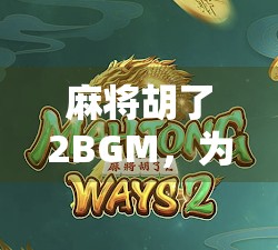 麻将胡了2BGM,为什么这首魔性神曲成了中国人的集体记忆?