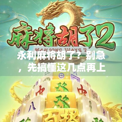 永利麻将胡了？别急，先搞懂这几点再上桌！