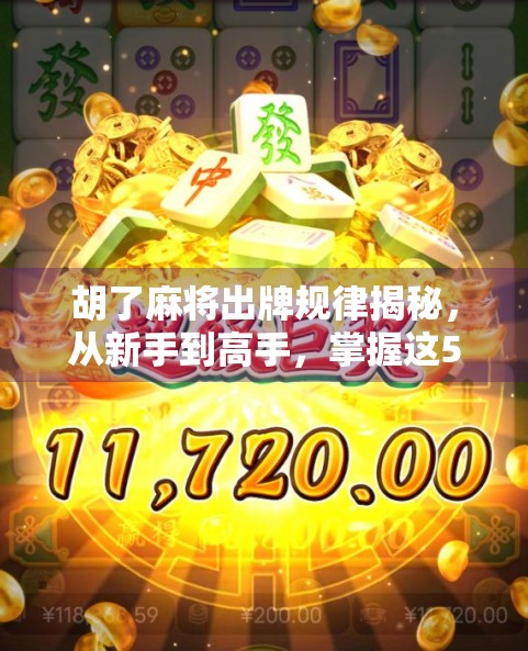 胡了麻将出牌规律揭秘，从新手到高手，掌握这5大核心技巧就能稳赢！