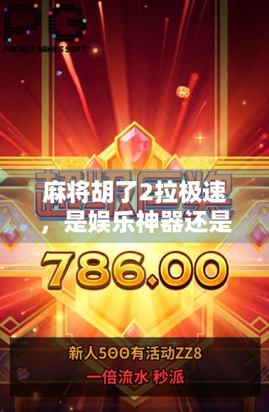 麻将胡了2拉极速，是娱乐神器还是上头陷阱？我实测一周后决定封神！