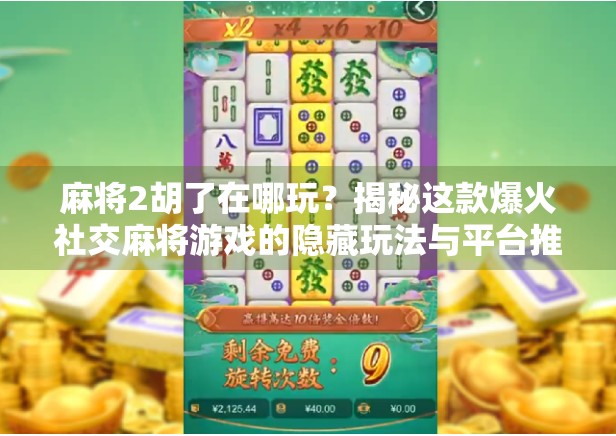 麻将2胡了在哪玩？揭秘这款爆火社交麻将游戏的隐藏玩法与平台推荐！