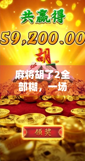 麻将胡了2全部糊，一场全民娱乐狂欢背后的社交密码与情感共鸣