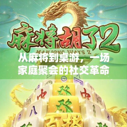 从麻将到桌游，一场家庭聚会的社交革命—为什么麻将胡了桌游套装正在改变我们的娱乐方式？