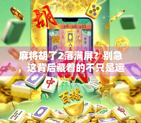 麻将胡了2落满屏？别急，这背后藏着的不只是运气！