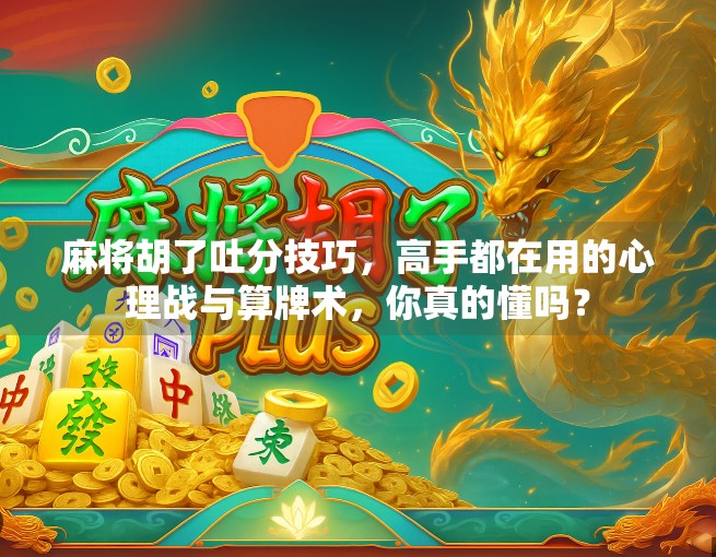 麻将胡了吐分技巧，高手都在用的心理战与算牌术，你真的懂吗？