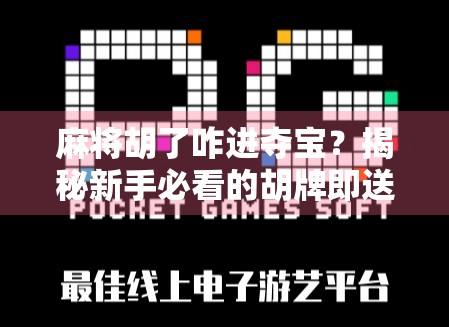 麻将胡了咋进夺宝？揭秘新手必看的胡牌即送宝秘籍！