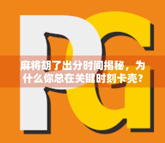 麻将胡了出分时间揭秘，为什么你总在关键时刻卡壳？