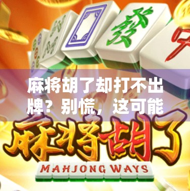 麻将胡了却打不出牌？别慌，这可能是你忽略的关键细节！
