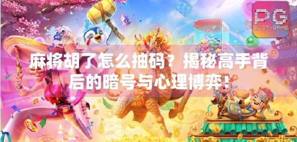 麻将胡了怎么抽码？揭秘高手背后的暗号与心理博弈！