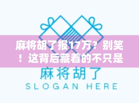 麻将胡了报17万？别笑！这背后藏着的不只是运气，还有人性的牌局！