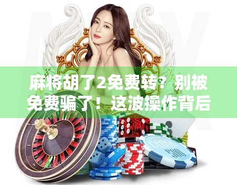 麻将胡了2免费转？别被免费骗了！这波操作背后藏着什么坑？