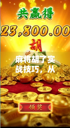 麻将胡了实战技巧，从新手到高手的5个关键秘诀，让你牌桌常胜！
