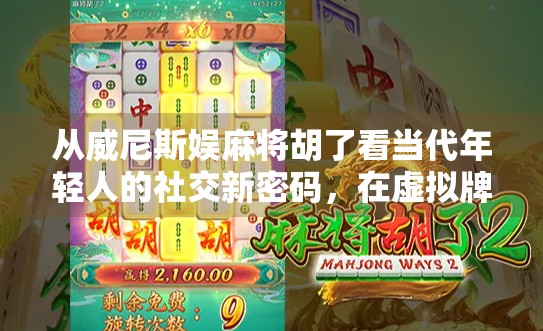 从威尼斯娱麻将胡了看当代年轻人的社交新密码，在虚拟牌桌上找到归属感