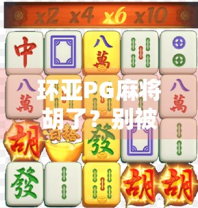 环亚PG麻将胡了？别被套路骗了！揭秘背后的真实玩法与风险