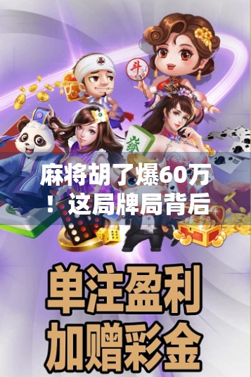 麻将胡了爆60万！这局牌局背后藏着多少人生真相？