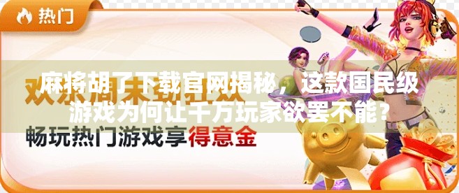 麻将胡了下载官网揭秘，这款国民级游戏为何让千万玩家欲罢不能？
