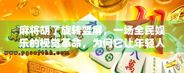 麻将胡了旋转竖屏，一场全民娱乐的视觉革命，为何它让年轻人爱不释手？