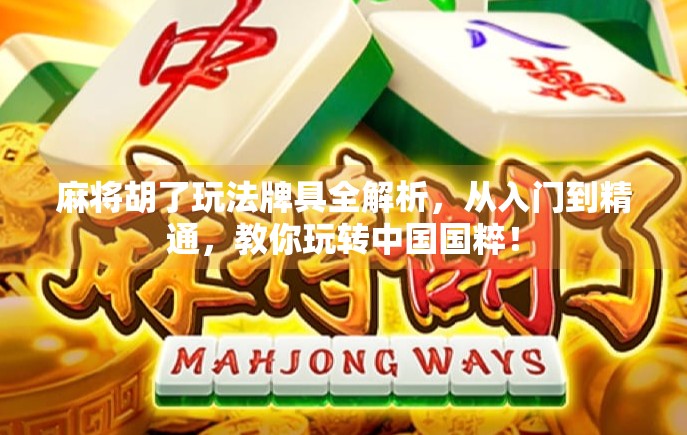 麻将胡了玩法牌具全解析,从入门到精通,教你玩转中国国粹!