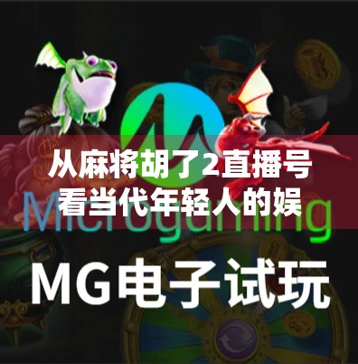 从麻将胡了2直播号看当代年轻人的娱乐新生态，打牌、互动与情绪价值的三重奏