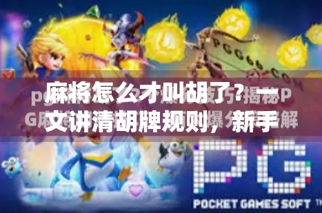 麻将怎么才叫胡了？一文讲清胡牌规则，新手秒变老手！