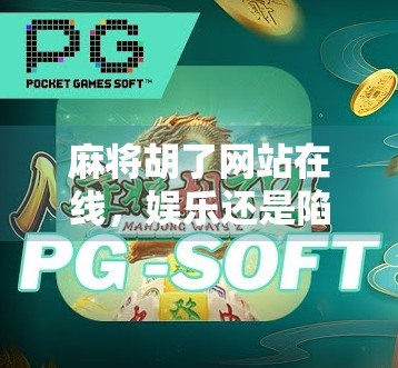 麻将胡了网站在线，娱乐还是陷阱？揭开在线麻将背后的真相