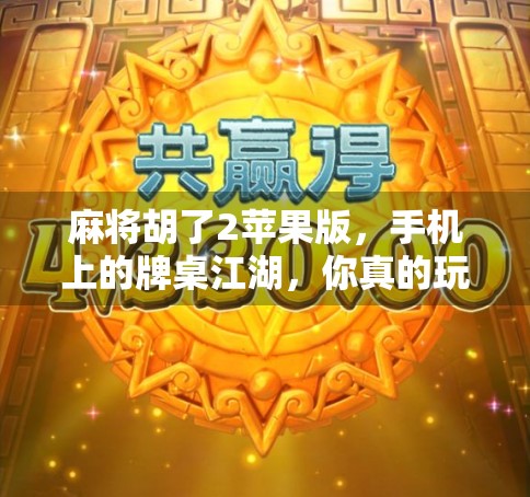 麻将胡了2苹果版，手机上的牌桌江湖，你真的玩懂了吗？