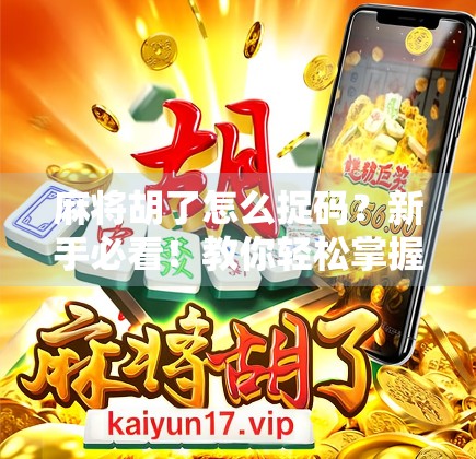 麻将胡了怎么捉码？新手必看！教你轻松掌握捉码技巧，赢牌不再靠运气！