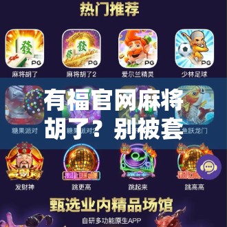 有福官网麻将胡了?别被套路骗了!揭秘热门麻将APP背后的真相