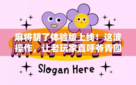 麻将胡了体验版上线！这波操作，让老玩家直呼爷青回！