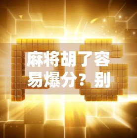 麻将胡了容易爆分？别让赢变成亏！