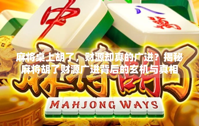 麻将桌上胡了，财源却真的广进？揭秘麻将胡了财源广进背后的玄机与真相