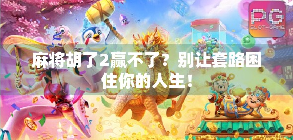 麻将胡了2赢不了?别让套路困住你的人生!