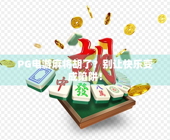 PG电游麻将胡了?别让快乐变成陷阱!