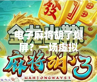 电子麻将胡了爆屏？一场虚拟与现实交织的全民狂欢背后，藏着怎样的社交密码？