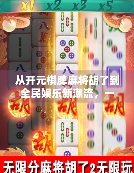 从开元棋脾麻将胡了到全民娱乐新潮流，一场关于游戏、文化与社交的深度解码