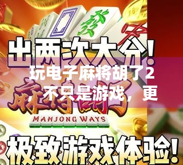 玩电子麻将胡了2，不只是游戏，更是数字时代的社交新宠！